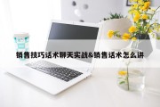 销售技巧话术聊天实战&amp;销售话术怎么讲