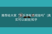 推荐给大家“新乐游有透视挂吗”(真实可以装挂)知乎