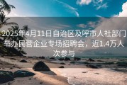 2025年4月11日自治区及呼市人社部门举办民营企业专场招聘会，近1.4万人次参与
