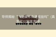 导师揭秘“飞驰娱乐有透视挂吗”(真实可以装挂)知乎