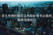 永久免费的聊天话术揭秘 新手必看的高效沟通技巧