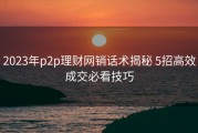 2023年p2p理财网销话术揭秘 5招高效成交必看技巧