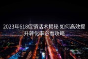 2023年618促销话术揭秘 如何高效提升转化率必看攻略