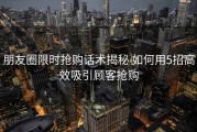 朋友圈限时抢购话术揭秘 如何用5招高效吸引顾客抢购