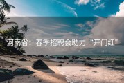 河南省：春季招聘会助力“开门红”