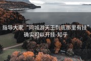 指导大家“同城游天王到底那里有挂”确实可以开挂-知乎