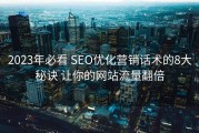 2023年必看 SEO优化营销话术的8大秘诀 让你的网站流量翻倍