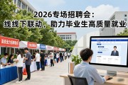 2026专场招聘会：线上线下联动，助力毕业生高质量就业