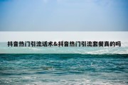 抖音热门引流话术&amp;抖音热门引流套餐真的吗