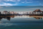 揭秘2023年P2P话术 5招高效沟通技巧 让你业绩翻倍