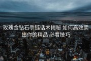 玫瑰金钻石手链话术揭秘 如何高效卖出你的精品 必看技巧