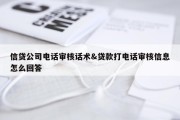 信贷公司电话审核话术&amp;贷款打电话审核信息怎么回答