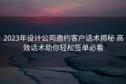 2023年设计公司邀约客户话术揭秘 高效话术助你轻松签单必看