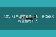 13薪，试用期买五险一金！云南俊发物业招聘31人