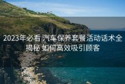2023年必看 汽车保养套餐活动话术全揭秘 如何高效吸引顾客