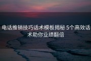 电话推销技巧话术模板揭秘 5个高效话术助你业绩翻倍