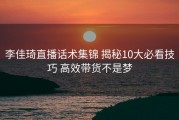 李佳琦直播话术集锦 揭秘10大必看技巧 高效带货不是梦