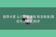  指导大家 么么都莱游戏 有没有挂(真实可以装挂)知乎