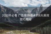 2023年必看 广告推销话术的8大高效技巧揭秘