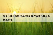 光大个性化分期话术&amp;光大银行申请个性化分期怎样写