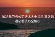2023年劳务公司话术大全揭秘 高效沟通必看技巧全解析