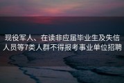 现役军人、在读非应届毕业生及失信人员等7类人群不得报考事业单位招聘