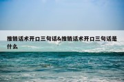 推销话术开口三句话&amp;推销话术开口三句话是什么
