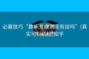 必赢技巧“趣乐互娱到底有挂吗”(真实可以装挂)知乎