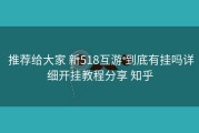  推荐给大家 新518互游 到底有挂吗详细开挂教程分享 知乎