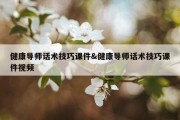 健康导师话术技巧课件&amp;健康导师话术技巧课件视频