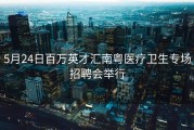 5月24日百万英才汇南粤医疗卫生专场招聘会举行
