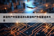 美容院户外拓客话术&amp;美容院户外拓客话术大全