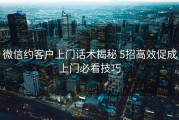 微信约客户上门话术揭秘 5招高效促成上门必看技巧