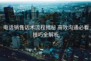 电话销售话术流程揭秘 高效沟通必看技巧全解析