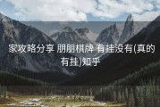  家攻略分享 朋朋棋牌 有挂没有(真的有挂)知乎