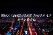 揭秘2023年保险话术图 高效话术技巧 新手必看攻略