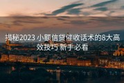 揭秘2023 小额信贷催收话术的8大高效技巧 新手必看