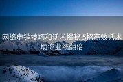 网络电销技巧和话术揭秘 5招高效话术助你业绩翻倍