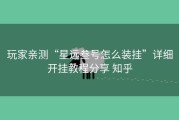 玩家亲测“星远叁号怎么装挂”详细开挂教程分享 知乎
