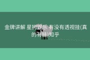  金牌讲解 星狮娱乐 有没有透视挂(真的有挂)知乎