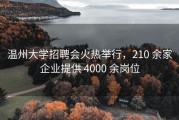 温州大学招聘会火热举行，210 余家企业提供 4000 余岗位