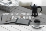 导师分享“欢乐划水麻将有没有挂”确实可以开挂-知乎