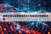 装饰公司小区营销话术&amp;小型装饰公司营销方案