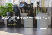 转需！长沙市芙蓉区公开招聘48人→