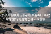 女装开业喊麦话术必看 揭秘10个高效吸客技巧 让你的店铺人气爆棚