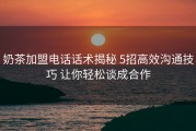 奶茶加盟电话话术揭秘 5招高效沟通技巧 让你轻松谈成合作