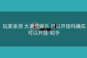  玩家亲测 大满贯娱乐 可以开挂吗确实可以开挂-知乎