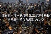 恋爱聊天话术软件微信应用攻略 揭秘高效聊天技巧 轻松俘获芳心