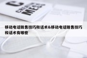 移动电话销售技巧和话术&amp;移动电话销售技巧和话术有哪些