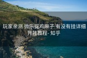  玩家亲测 微乐捉鸡麻子 有没有挂详细开挂教程- 知乎